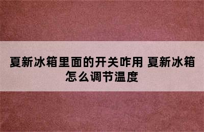 夏新冰箱里面的开关咋用 夏新冰箱怎么调节温度